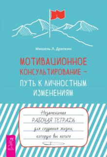 Мотивационное консультирование – путь к личностным изменениям. Незаменимая рабочая тетрадь для создания жизни, которую вы хотите