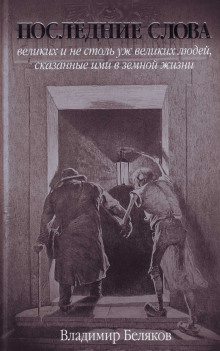 Последние слова великих и не столь уж великих людей, сказанные ими в земной жизни