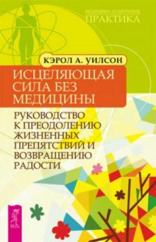 Исцеляющая сила без медицины. Руководство к преодолению жизненных препятствий и возвращению радости